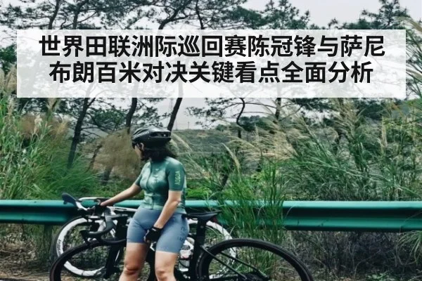 世界田联洲际巡回赛陈冠锋与萨尼布朗百米对决关键看点全面分析